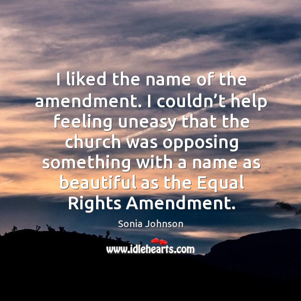 I liked the name of the amendment. I couldn’t help feeling uneasy that the church was Sonia Johnson Picture Quote