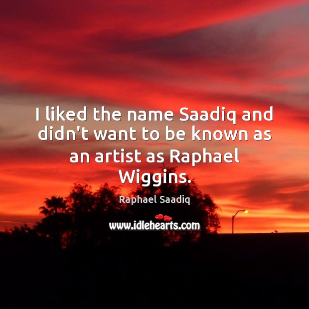 I liked the name Saadiq and didn’t want to be known as an artist as Raphael Wiggins. Raphael Saadiq Picture Quote