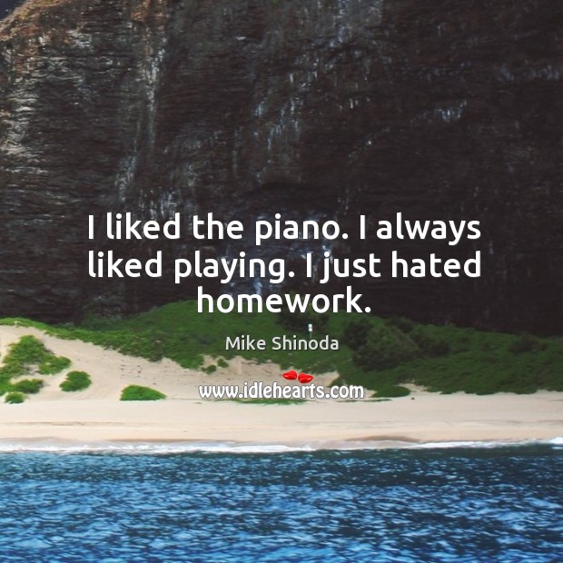 I liked the piano. I always liked playing. I just hated homework. Mike Shinoda Picture Quote