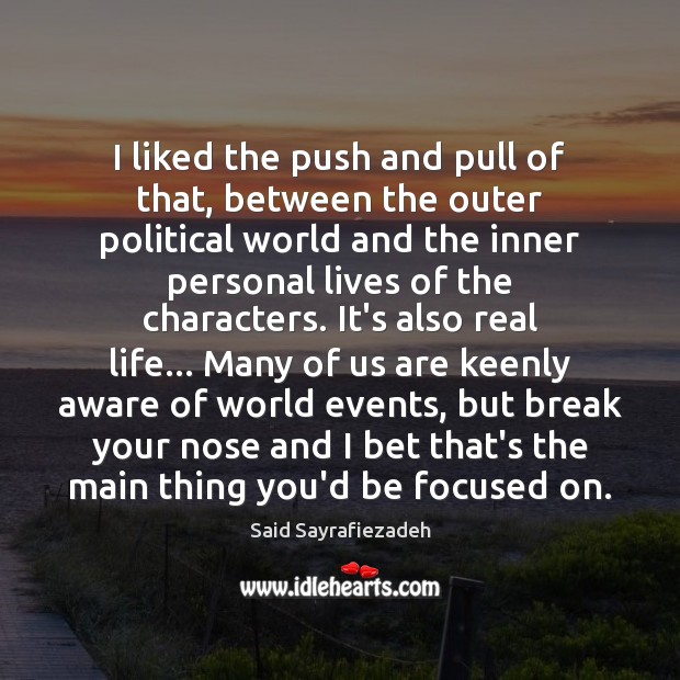 I liked the push and pull of that, between the outer political Real Life Quotes Image