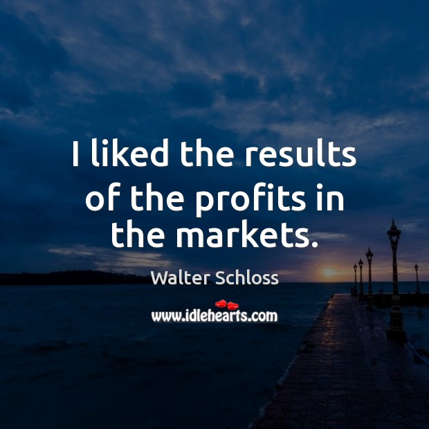 I liked the results of the profits in the markets. Walter Schloss Picture Quote