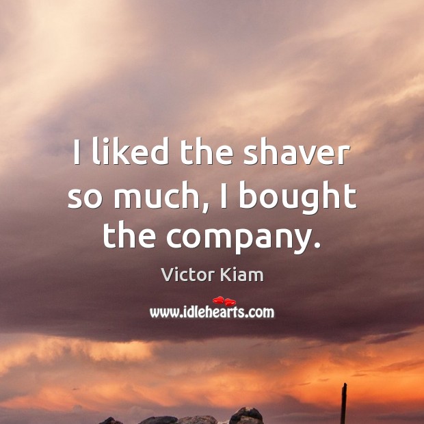 I liked the shaver so much, I bought the company. Victor Kiam Picture Quote