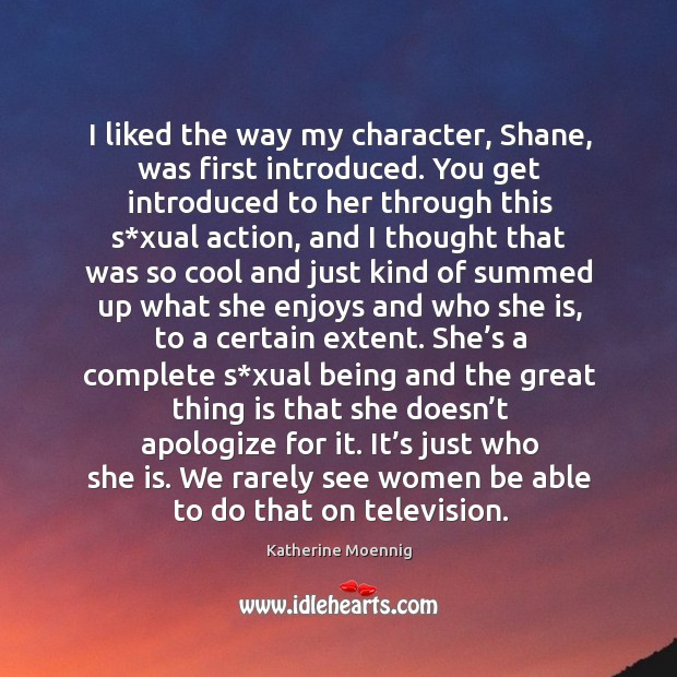 I liked the way my character, shane, was first introduced. You get introduced to her Katherine Moennig Picture Quote