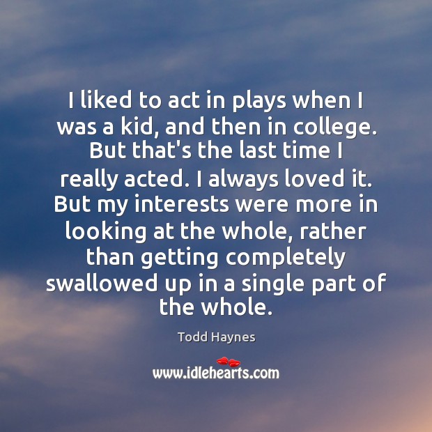 I liked to act in plays when I was a kid, and Todd Haynes Picture Quote
