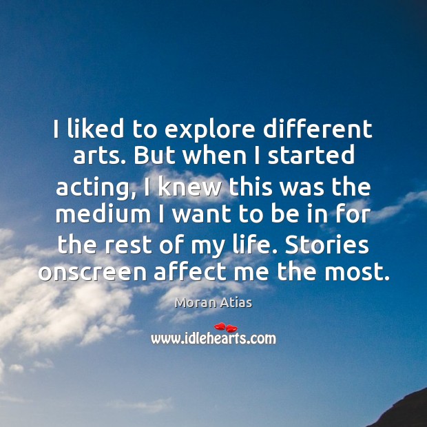 I liked to explore different arts. But when I started acting, I Moran Atias Picture Quote