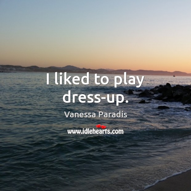I liked to play dress-up. Vanessa Paradis Picture Quote