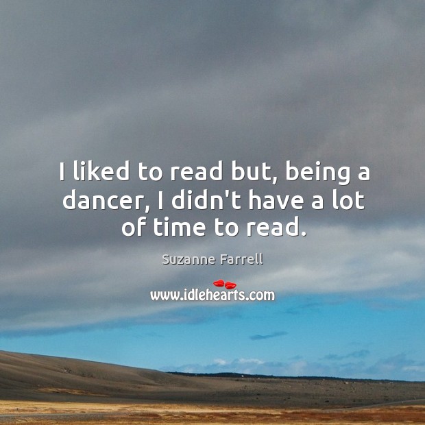 I liked to read but, being a dancer, I didn’t have a lot of time to read. Suzanne Farrell Picture Quote