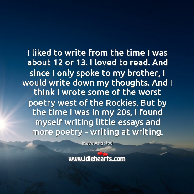 I liked to write from the time I was about 12 or 13. I Maya Angelou Picture Quote