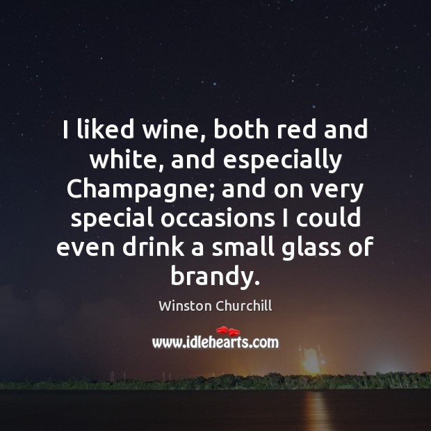 I liked wine, both red and white, and especially Champagne; and on Winston Churchill Picture Quote