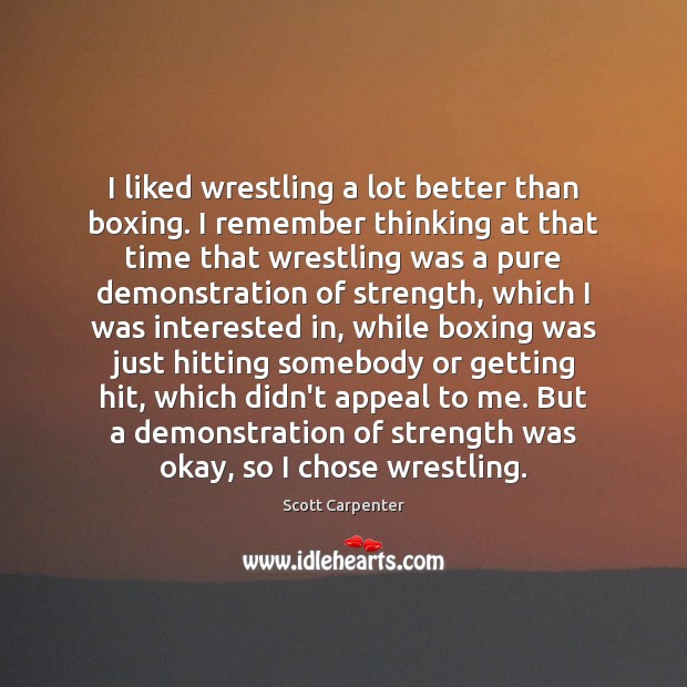 I liked wrestling a lot better than boxing. I remember thinking at Scott Carpenter Picture Quote