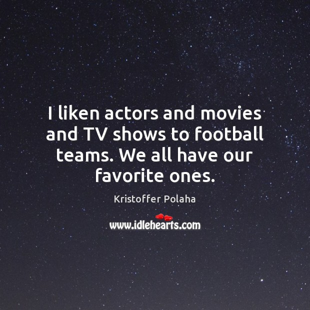 I liken actors and movies and TV shows to football teams. We all have our favorite ones. Kristoffer Polaha Picture Quote