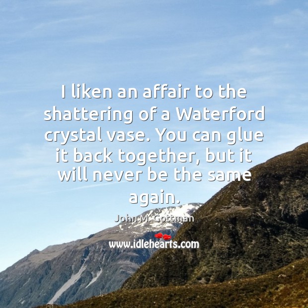 I liken an affair to the shattering of a Waterford crystal vase. John M. Gottman Picture Quote