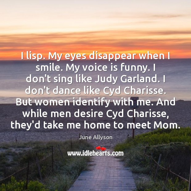 I lisp. My eyes disappear when I smile. My voice is funny. June Allyson Picture Quote