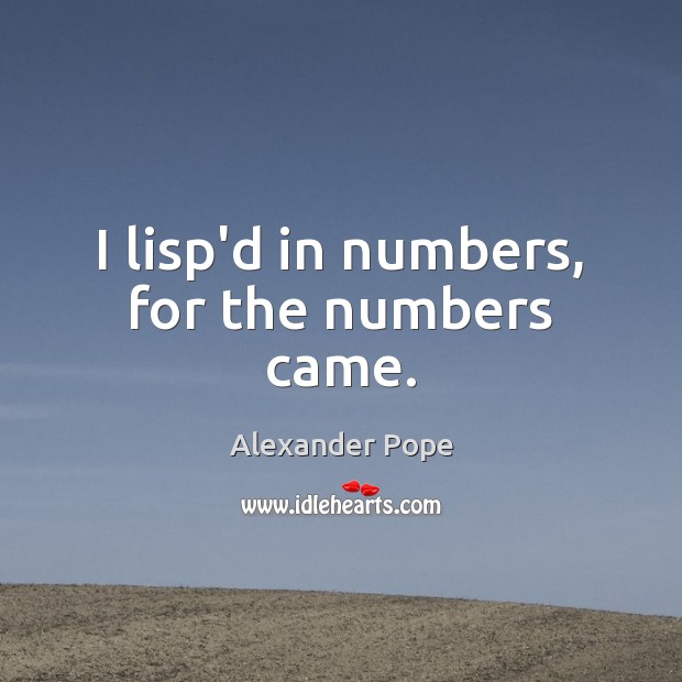 I lisp’d in numbers, for the numbers came. Alexander Pope Picture Quote
