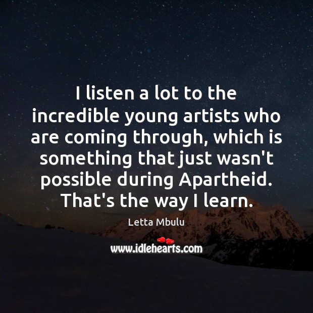 I listen a lot to the incredible young artists who are coming Letta Mbulu Picture Quote