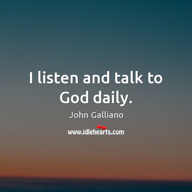 I listen and talk to God daily. John Galliano Picture Quote