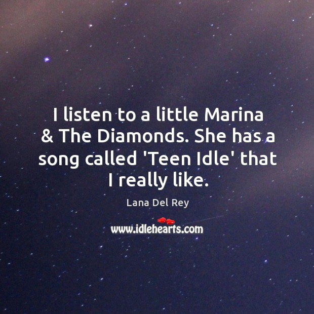 I listen to a little Marina & The Diamonds. She has a song Lana Del Rey Picture Quote