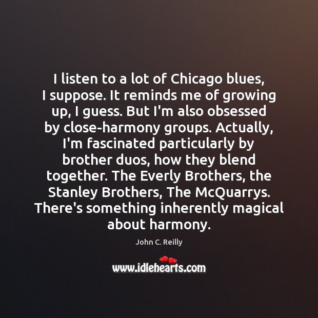I listen to a lot of Chicago blues, I suppose. It reminds John C. Reilly Picture Quote