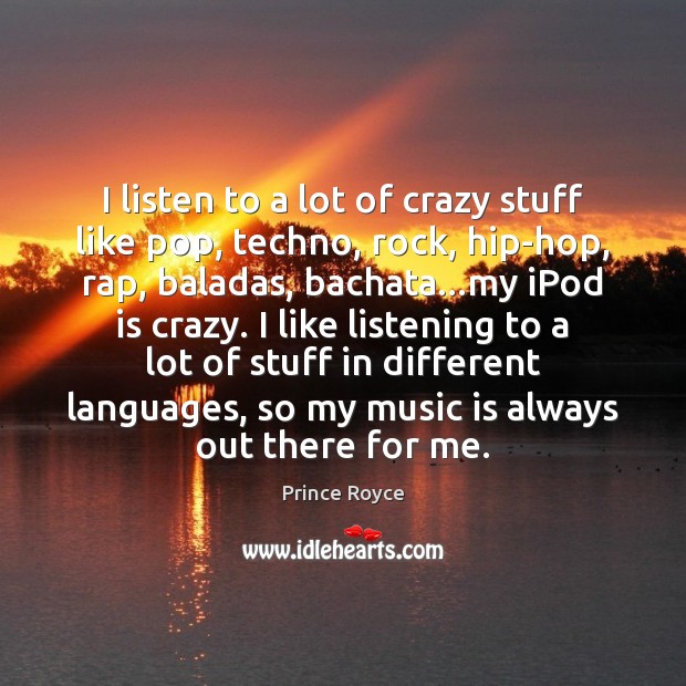 I listen to a lot of crazy stuff like pop, techno, rock, Prince Royce Picture Quote