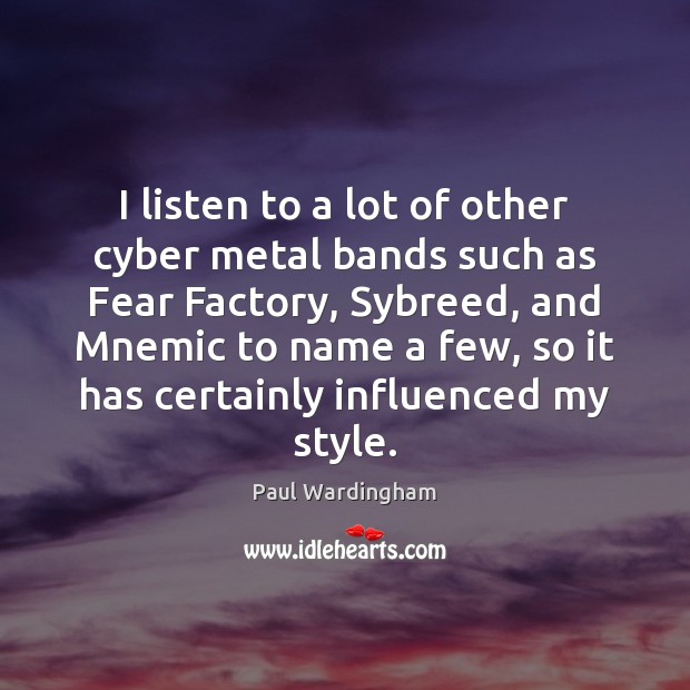 I listen to a lot of other cyber metal bands such as Paul Wardingham Picture Quote