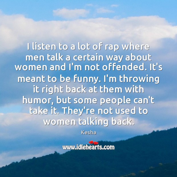 I listen to a lot of rap where men talk a certain Kesha Picture Quote