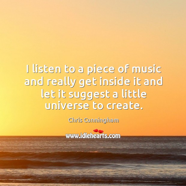 I listen to a piece of music and really get inside it Chris Cunningham Picture Quote