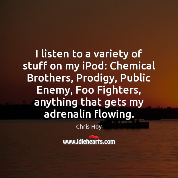 I listen to a variety of stuff on my iPod: Chemical Brothers, Chris Hoy Picture Quote