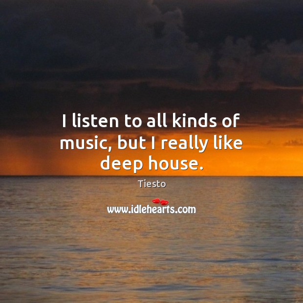 I listen to all kinds of music, but I really like deep house. Tiesto Picture Quote