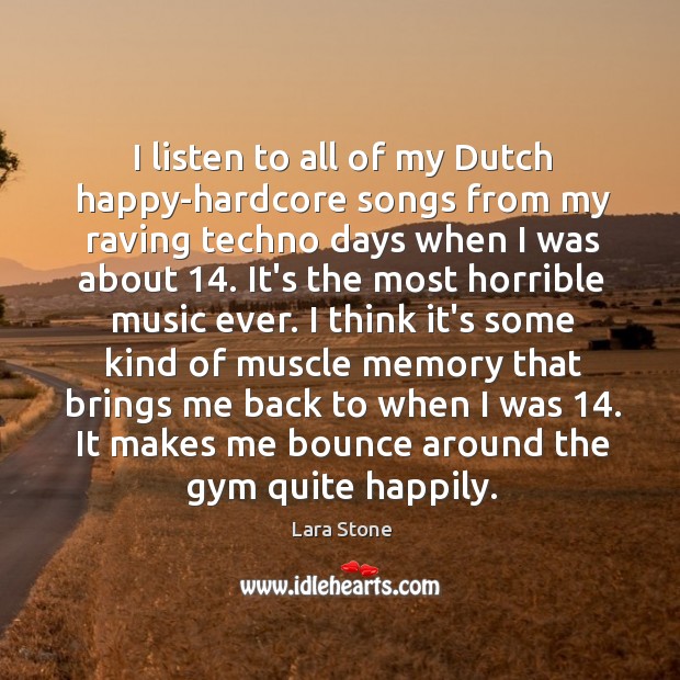 I listen to all of my Dutch happy-hardcore songs from my raving Lara Stone Picture Quote