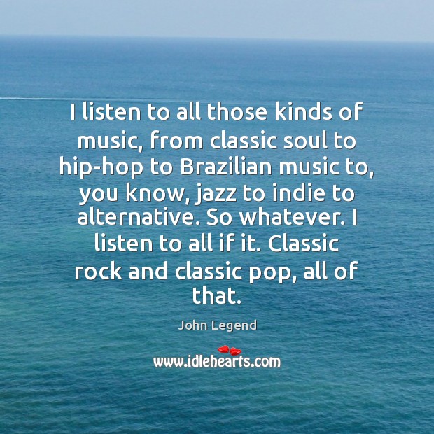 I listen to all those kinds of music, from classic soul to John Legend Picture Quote