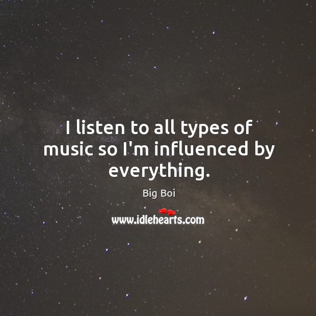I listen to all types of music so I’m influenced by everything. Big Boi Picture Quote