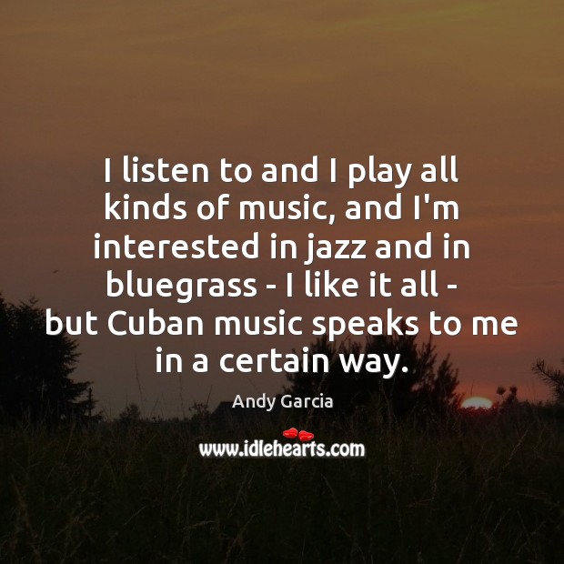 I listen to and I play all kinds of music, and I’m Andy Garcia Picture Quote