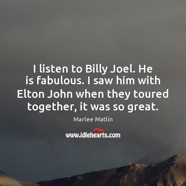 I listen to Billy Joel. He is fabulous. I saw him with Marlee Matlin Picture Quote