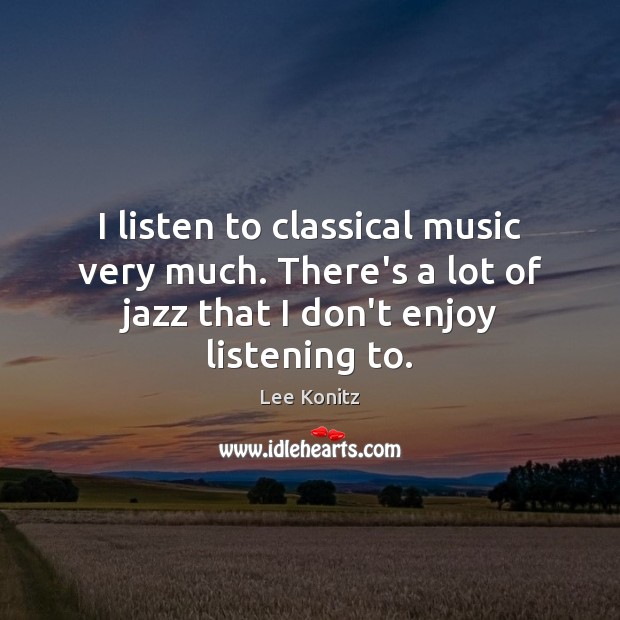 I listen to classical music very much. There’s a lot of jazz Lee Konitz Picture Quote