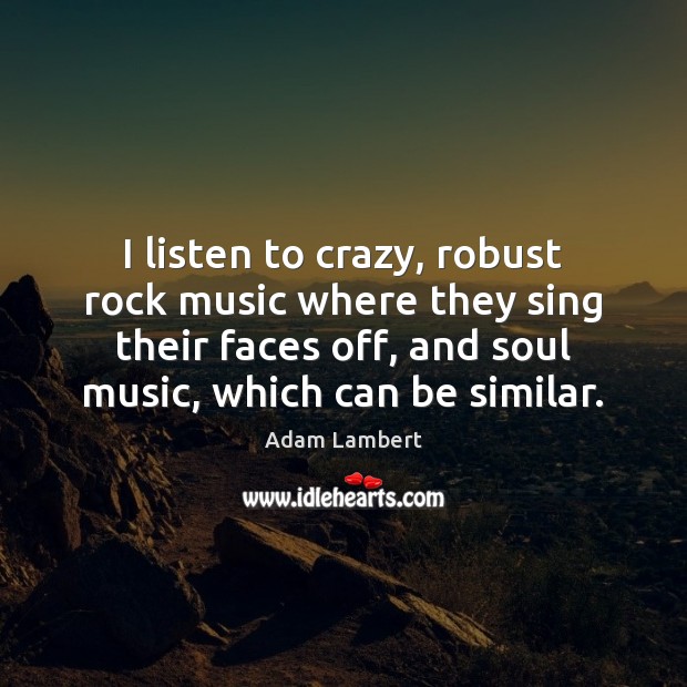 I listen to crazy, robust rock music where they sing their faces Adam Lambert Picture Quote