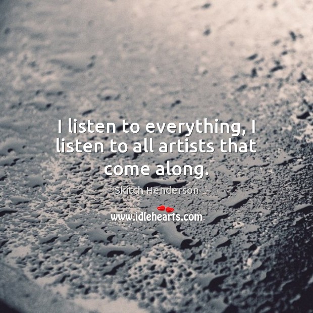 I listen to everything, I listen to all artists that come along. Image