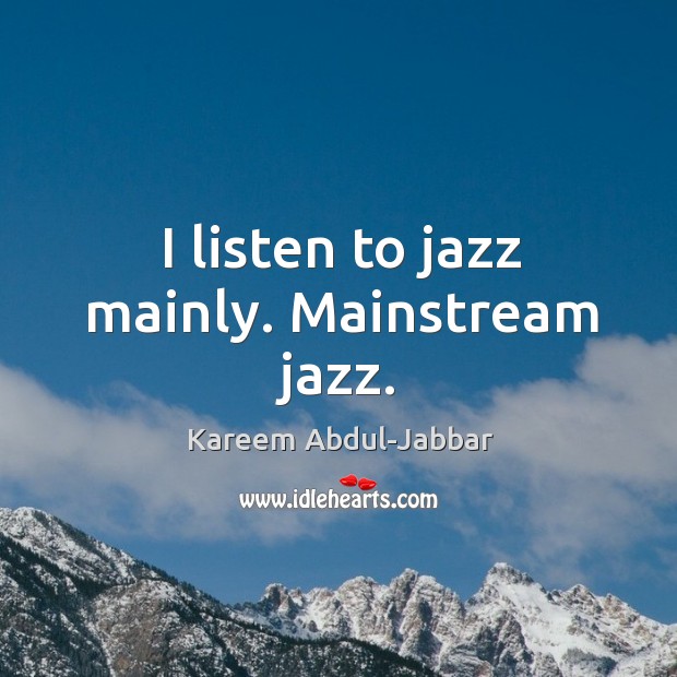 I listen to jazz mainly. Mainstream jazz. Image