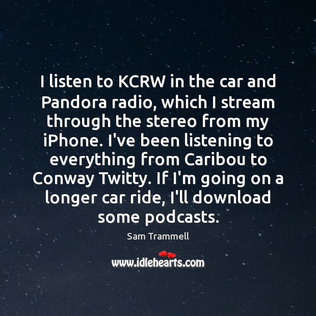 I listen to KCRW in the car and Pandora radio, which I Sam Trammell Picture Quote