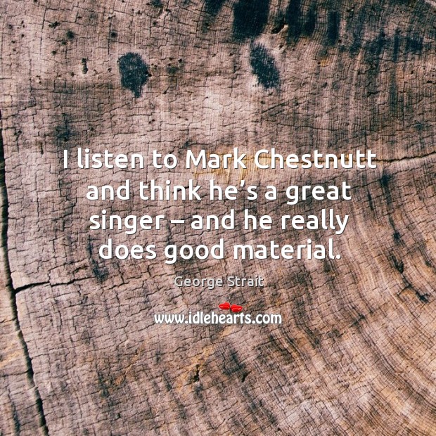 I listen to mark chestnutt and think he’s a great singer – and he really does good material. Image