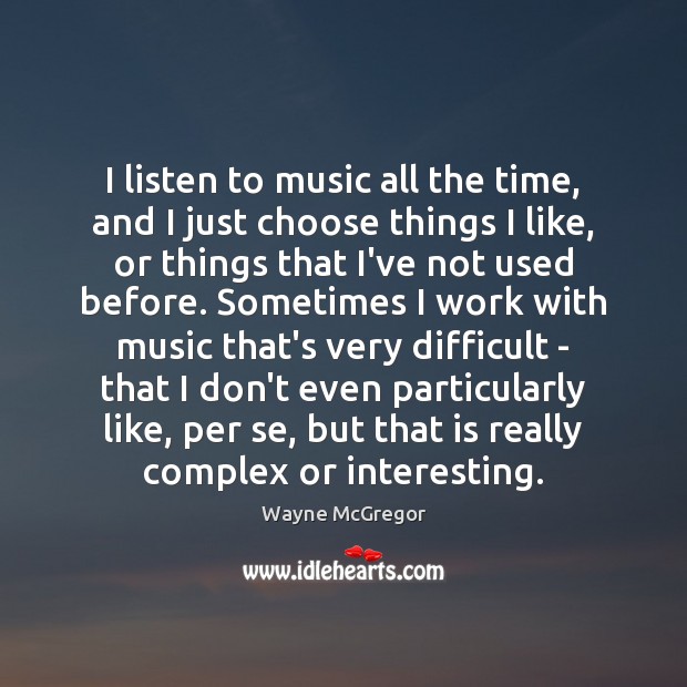 I listen to music all the time, and I just choose things Image
