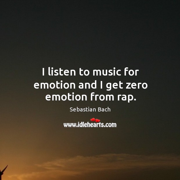 I listen to music for emotion and I get zero emotion from rap. Sebastian Bach Picture Quote