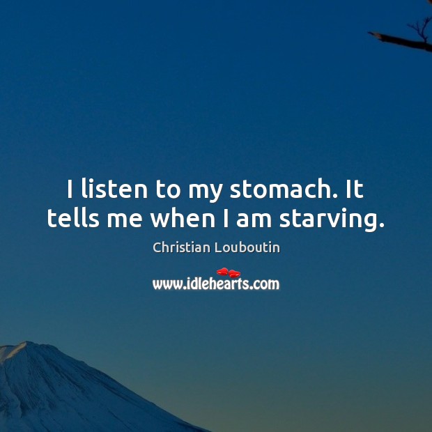 I listen to my stomach. It tells me when I am starving. Christian Louboutin Picture Quote