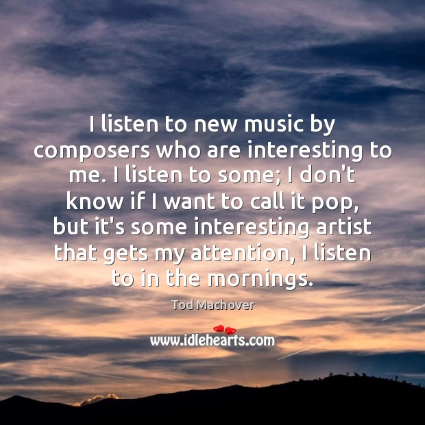 I listen to new music by composers who are interesting to me. Image