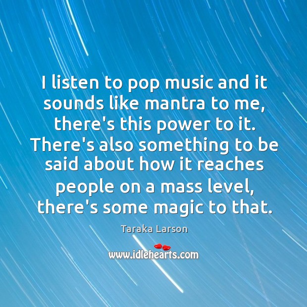 I listen to pop music and it sounds like mantra to me, Taraka Larson Picture Quote