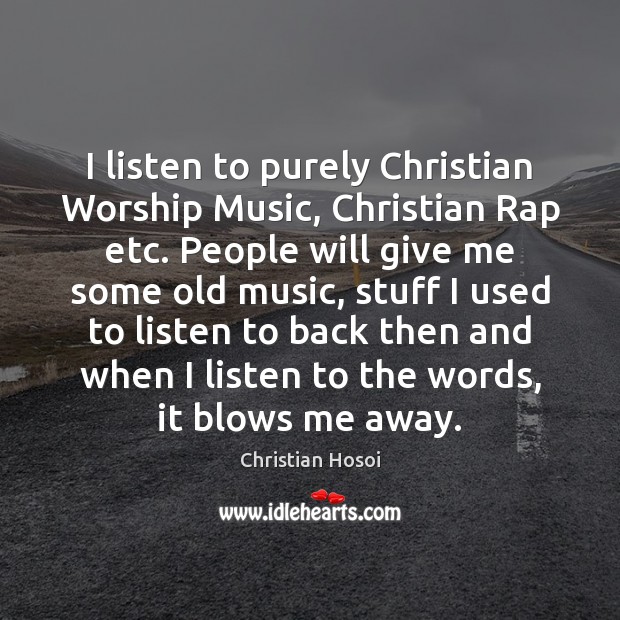 I listen to purely Christian Worship Music, Christian Rap etc. People will Christian Hosoi Picture Quote