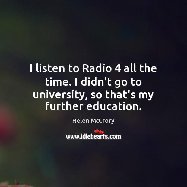 I listen to Radio 4 all the time. I didn’t go to university, Helen McCrory Picture Quote