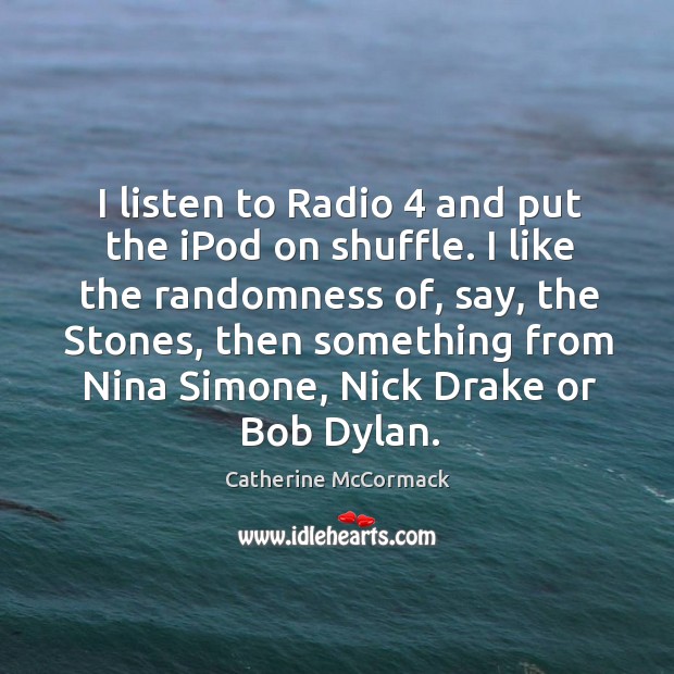 I listen to radio 4 and put the ipod on shuffle. I like the randomness of, say, the stones Image