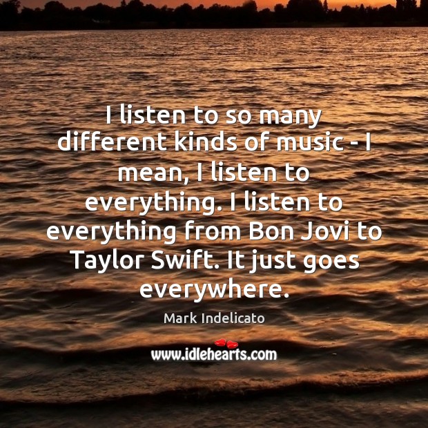 I listen to so many different kinds of music – I mean, Image