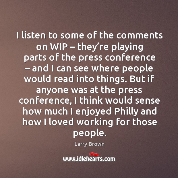 I listen to some of the comments on wip – they’re playing parts of the press conference Larry Brown Picture Quote