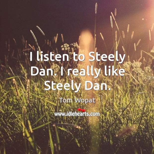 I listen to steely dan. I really like steely dan. Tom Wopat Picture Quote